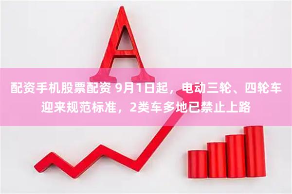 配资手机股票配资 9月1日起，电动三轮、四轮车迎来规范标准，2类车多地已禁止上路
