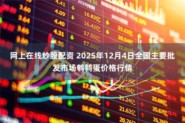 网上在线炒股配资 2025年12月4日全国主要批发市场鹌鹑蛋价格行情